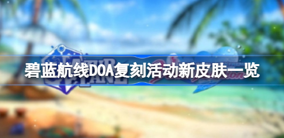 碧蓝航线DOA复刻活动新皮肤有哪些 碧蓝航线DOA复刻活动新皮肤介绍