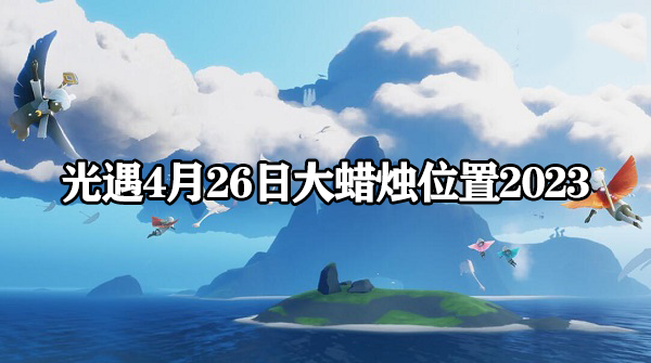 光遇4月26日大蜡烛在哪-4.26大蜡烛位置2023