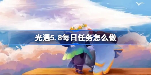 《光遇》5.8每日任务怎么做2023-光遇5月8日每日任务怎么做