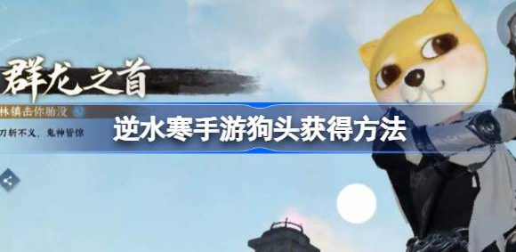逆水寒手游狗头怎么获得-逆水寒手游狗头头饰获取方法分享