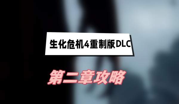 生化危机4重制版DLC第二章怎么过-生化危机4重制版DLC第二章过关方法攻略